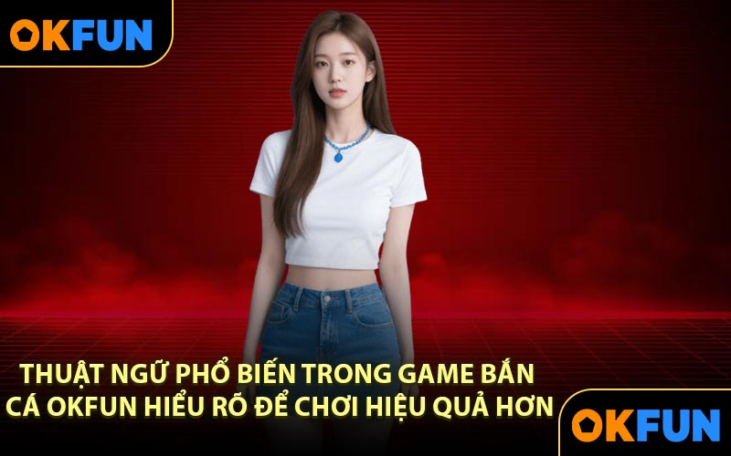 Thuật ngữ phổ biến trong game bắn cá OKFUN hiểu rõ để chơi hiệu quả hơn