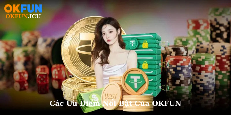 Các Ưu Điểm Nổi Bật Của OKFUN
