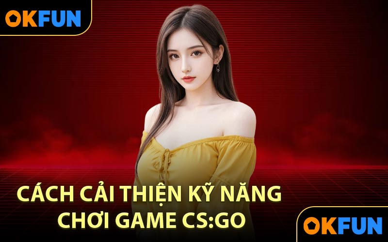 Cách cải thiện kỹ năng chơi Game CS:GO