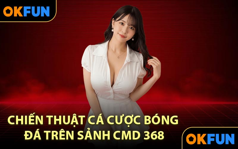 Chiến thuật cá cược bóng đá trên sảnh CMD 368