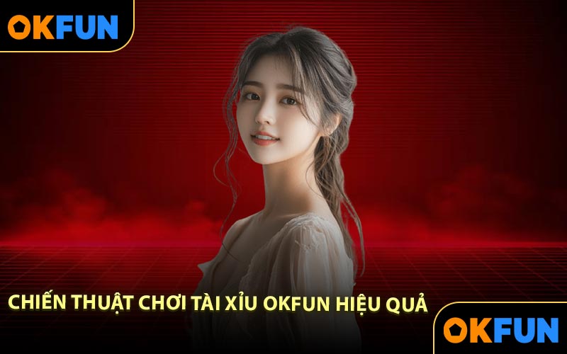 Chiến thuật chơi Tài Xỉu OKFUN hiệu quả